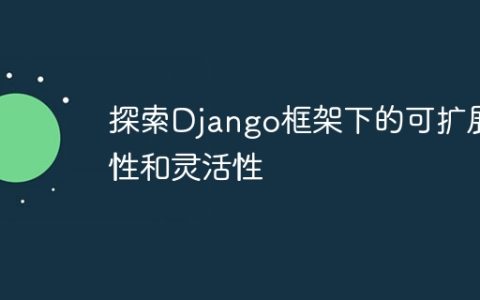 探索Django框架下的可扩展性和灵活性