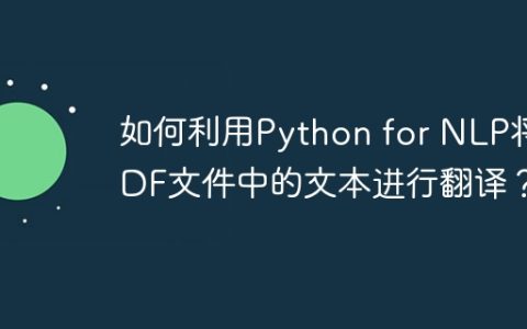 如何利用Python for NLP将PDF文件中的文本进行翻译？