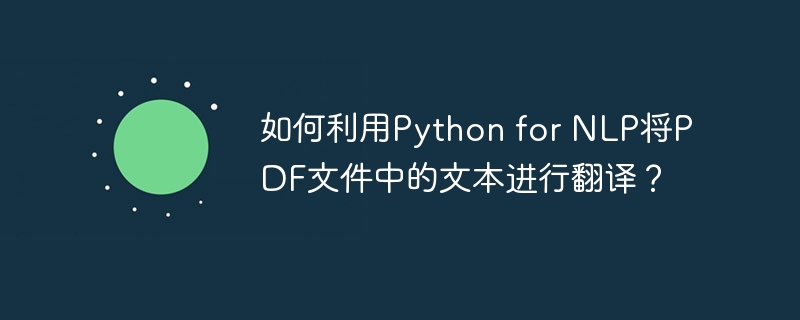 如何利用python for nlp将pdf文件中的文本进行翻译?