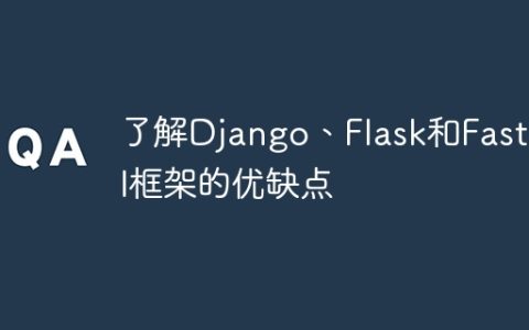 了解Django、Flask和FastAPI框架的优缺点