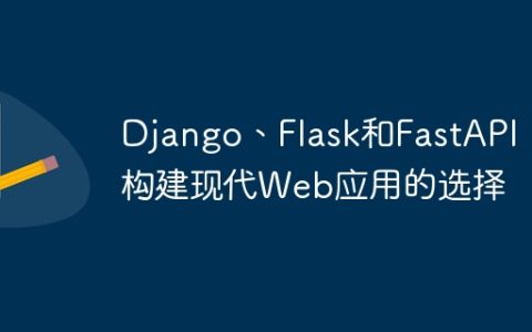Django、Flask和FastAPI：构建现代Web应用的选择