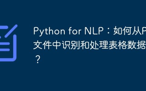 Python for NLP：如何从PDF文件中识别和处理表格数据？