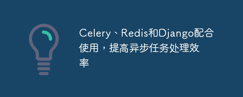 celery、redis和django配合使用,提高异步任务处理效率