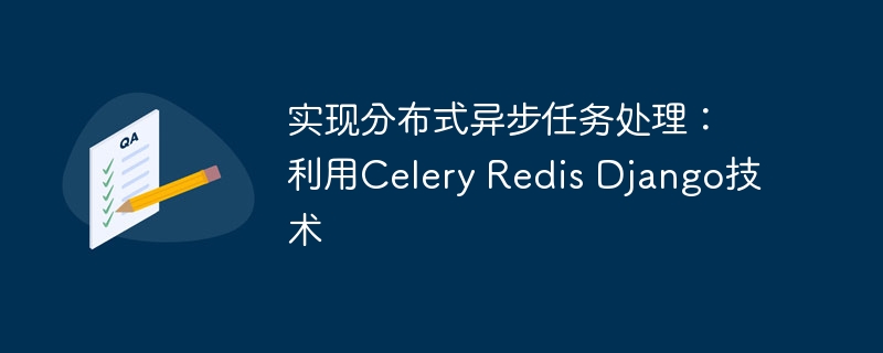 实现分布式异步任务处理:利用celery redis django技术
