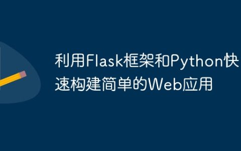 利用Flask框架和Python快速构建简单的Web应用