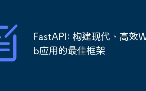 FastAPI: 构建现代、高效Web应用的最佳框架