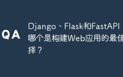 Django、Flask和FastAPI：哪个是构建Web应用的最佳选择？