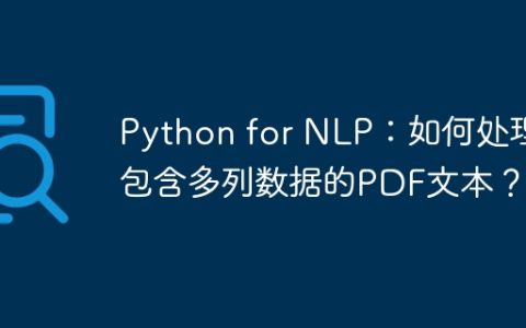 Python for NLP：如何处理包含多列数据的PDF文本？