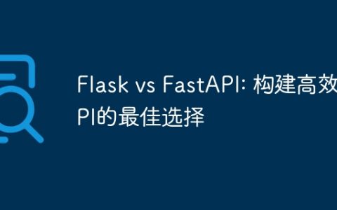 Flask vs FastAPI: 构建高效API的最佳选择