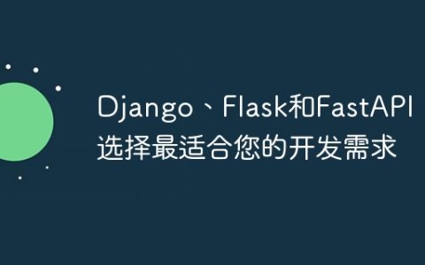 Django、Flask和FastAPI：选择最适合您的开发需求