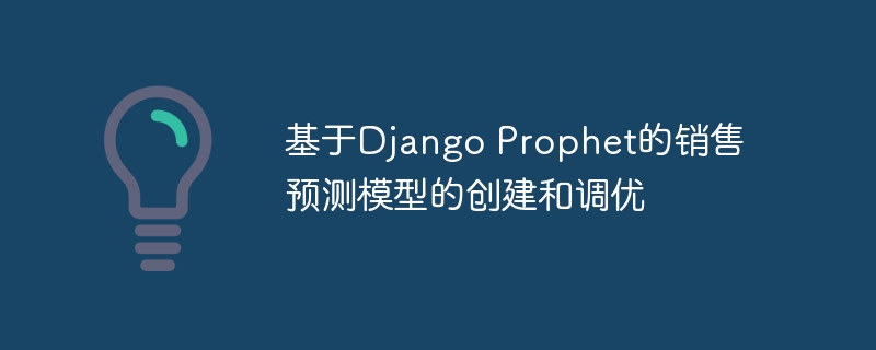 基于django prophet的销售预测模型的创建和调优