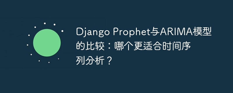 django prophet与arima模型的比较:哪个更适合时间序列分析?