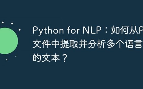 Python for NLP：如何从PDF文件中提取并分析多个语言的文本？