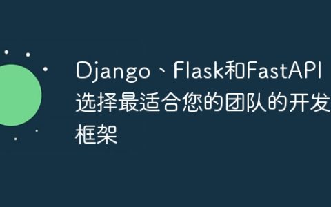 Django、Flask和FastAPI：选择最适合您的团队的开发框架