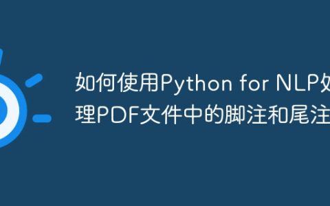 如何使用Python for NLP处理PDF文件中的脚注和尾注？