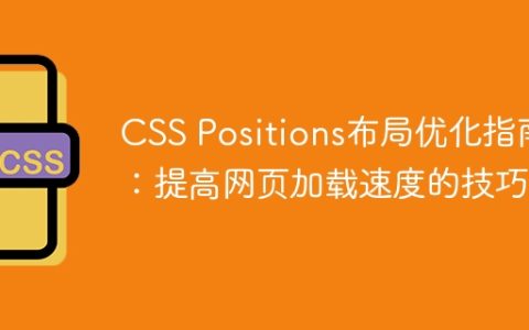 CSS Positions布局优化指南：提高网页加载速度的技巧