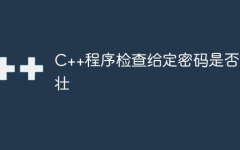 C++程序检查给定密码是否强壮