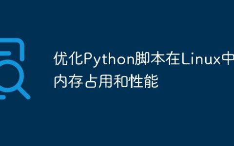 优化Python脚本在Linux中的内存占用和性能