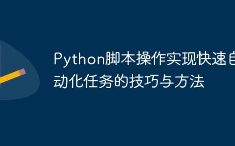 Python脚本操作实现快速自动化任务的技巧与方法