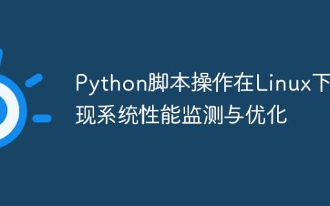 Python脚本操作在Linux下实现系统性能监测与优化
