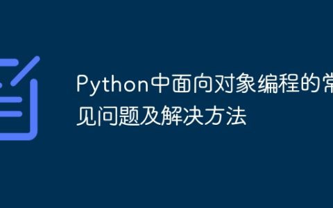 Python中面向对象编程的常见问题及解决方法