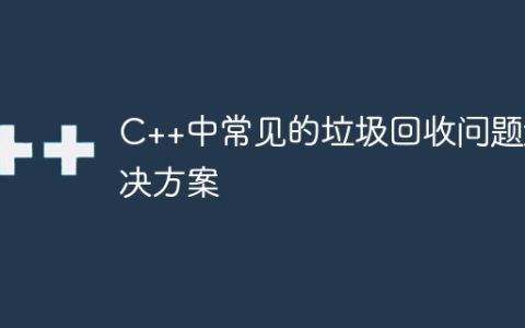 C++中常见的垃圾回收问题解决方案