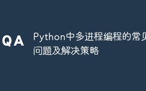 Python中多进程编程的常见问题及解决策略