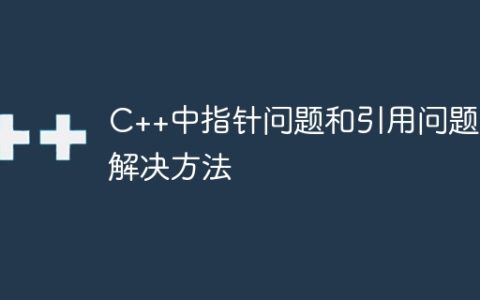 C++中指针问题和引用问题的解决方法