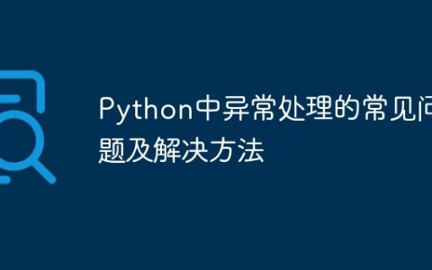 Python中异常处理的常见问题及解决方法
