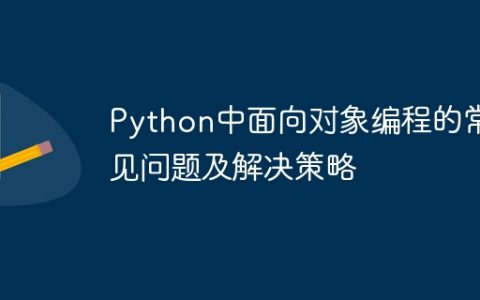 Python中面向对象编程的常见问题及解决策略