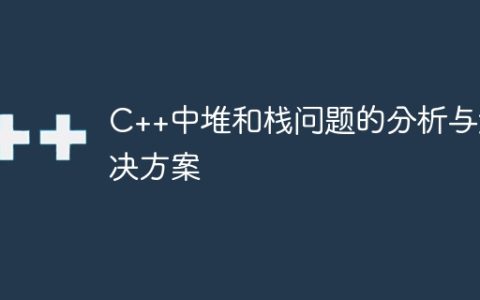 C++中堆和栈问题的分析与解决方案