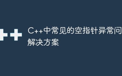 C++中常见的空指针异常问题解决方案
