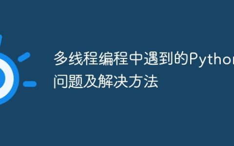 多线程编程中遇到的Python问题及解决方法