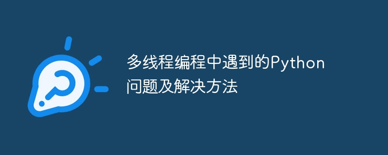多线程编程中遇到的python问题及解决方法