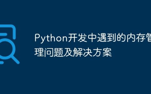 Python开发中遇到的内存管理问题及解决方案