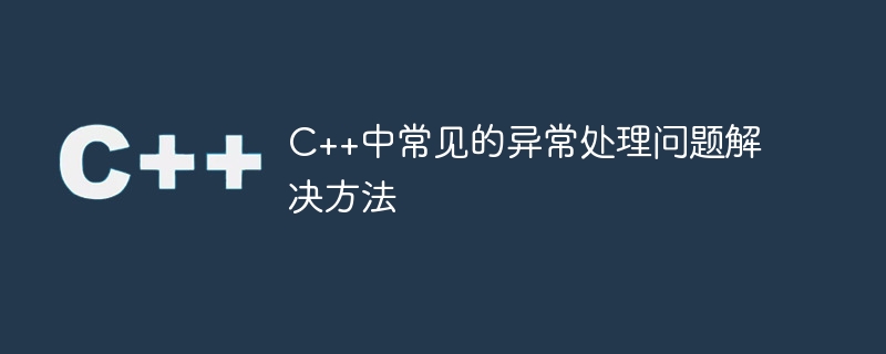 c++中常见的异常处理问题解决方法