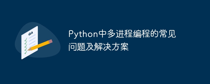 python中多进程编程的常见问题及解决方案