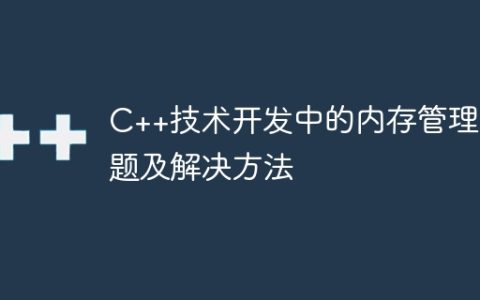 C++技术开发中的内存管理问题及解决方法