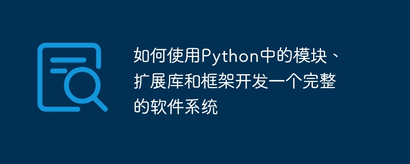 如何使用python中的模块、扩展库和框架开发一个完整的软件系统