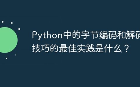 Python中的字节编码和解码技巧的最佳实践是什么？