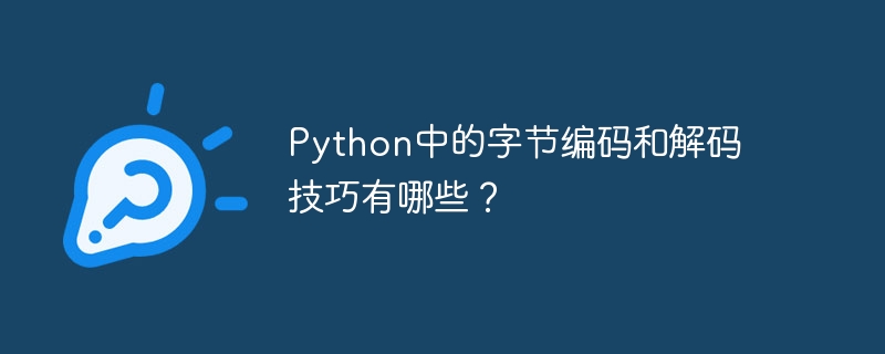 python中的字节编码和解码技巧有哪些?