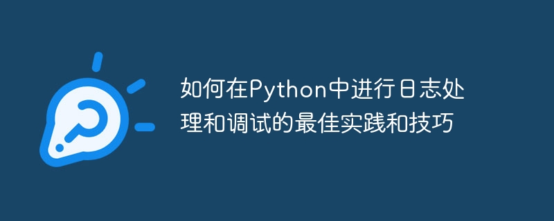 如何在python中进行日志处理和调试的最佳实践和技巧