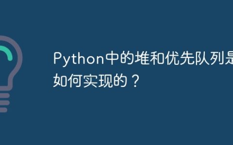 Python中的堆和优先队列是如何实现的？