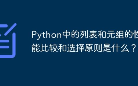 Python中的列表和元组的性能比较和选择原则是什么？