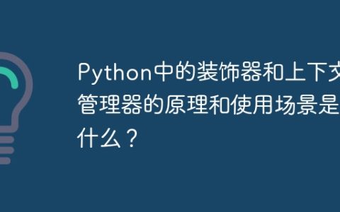 Python中的装饰器和上下文管理器的原理和使用场景是什么？