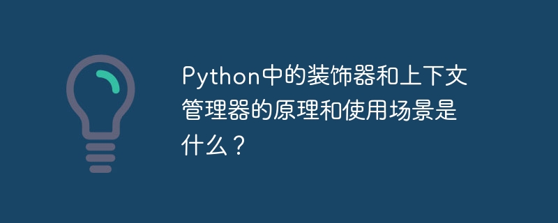 python中的装饰器和上下文管理器的原理和使用场景是什么？