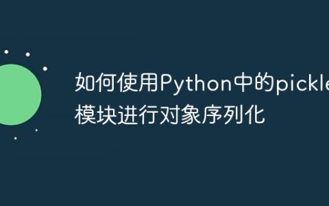 如何使用Python中的pickle模块进行对象序列化