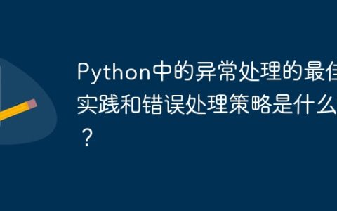 Python中的异常处理的最佳实践和错误处理策略是什么？