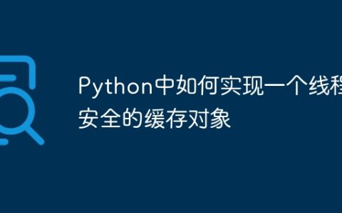 Python中如何实现一个线程安全的缓存对象