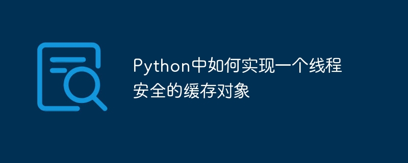 python中如何实现一个线程安全的缓存对象